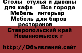 Столы, стулья и диваны для кафе. - Все города Мебель, интерьер » Мебель для баров, ресторанов   . Ставропольский край,Невинномысск г.